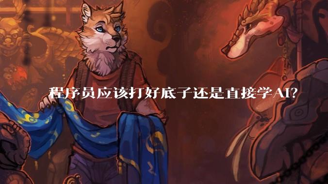 程序员应该打好底子还是直接学AI？