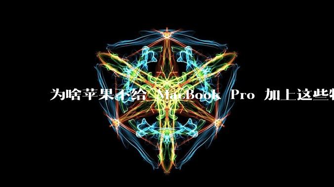 为啥苹果不给 MacBook Pro 加上这些特性？