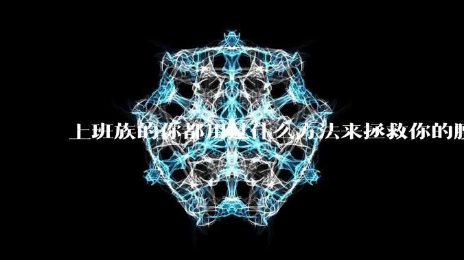 上班族的你都用过什么方法来拯救你的腰？