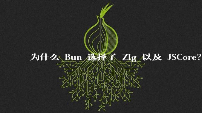 为什么 Bun 选择了 Zig 以及 JSCore？