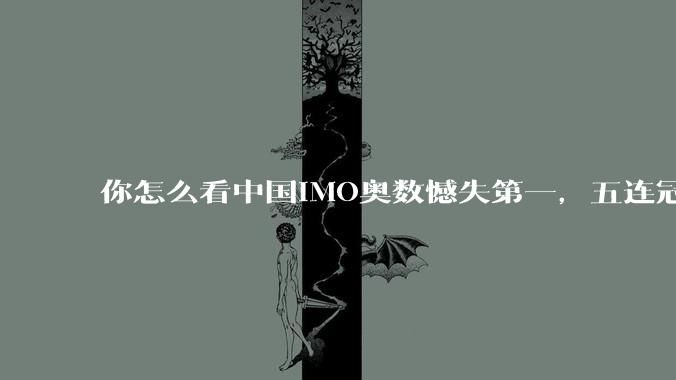 你怎么看中国IMO奥数憾失第一，五连冠统治被美国队终结这件事呢？