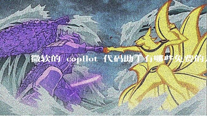 微软的 copilot 代码助手有哪些免费的开源平替？