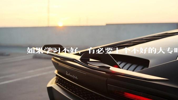 如果学习不好，有必要上个不好的大专吗？