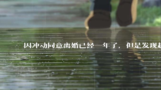 因冲动同意离婚已经一年了，但是发现越来越想他，想和他过一辈子，还能挽回前夫吗？