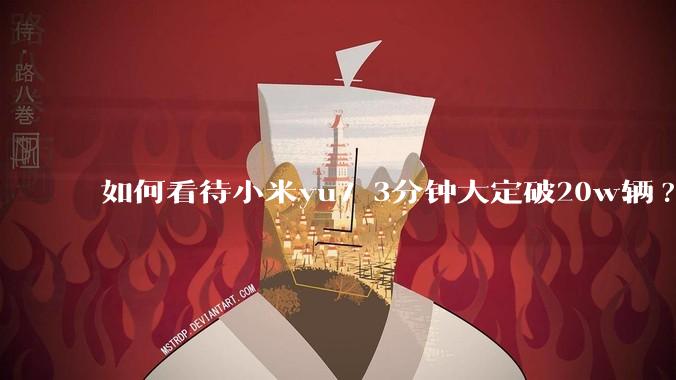 如何看待小米yu7 3分钟大定破20w辆?