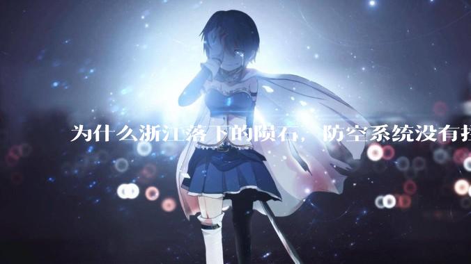 为什么浙江落下的陨石，防空系统没有拦截，它和导弹有什么不同？