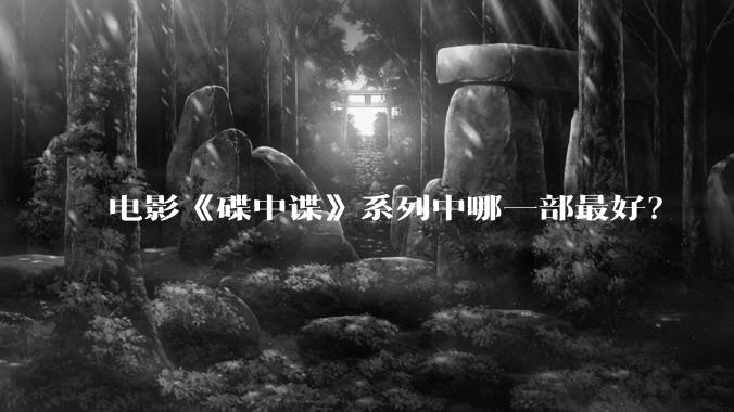 电影《碟中谍》系列中哪一部最好？