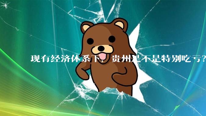 现有经济体系下，贵州是不是特别吃亏？
