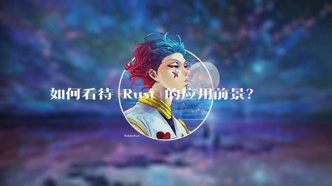 如何看待 Rust 的应用前景？
