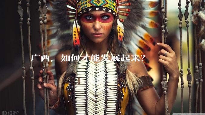 广西，如何才能发展起来？