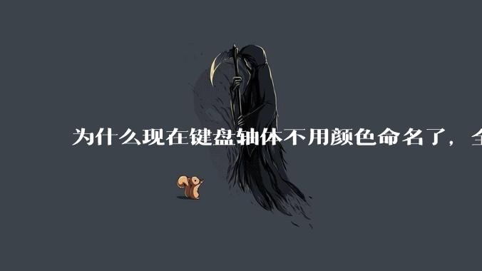 为什么现在键盘轴体不用颜色命名了，全是些莫名其妙的名字，看不懂到底是什么？